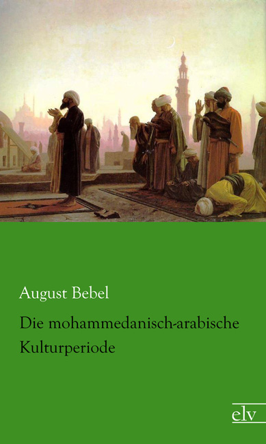 Cover des Titels Die mohammedanisch-arabische Kulturperiode von Bebel August